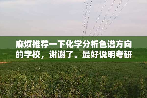 麻烦推荐一下化学分析色谱方向的学校，谢谢了。最好说明考研情况~~