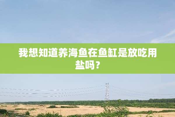 我想知道养海鱼在鱼缸是放吃用盐吗？