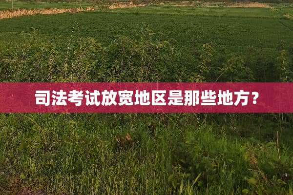 司法考试放宽地区是那些地方？