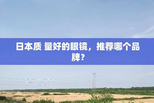 日本质 量好的眼镜，推荐哪个品 牌？