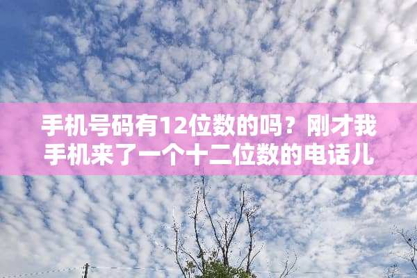 手机号码有12位数的吗？刚才我手机来了一个十二位数的电话儿号码我没接