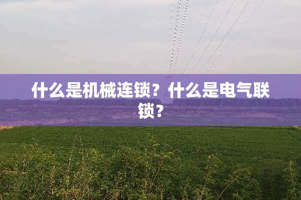 什么是机械连锁？什么是电气联锁？