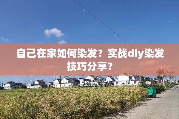 自己在家如何染发？实战diy染发技巧分享？