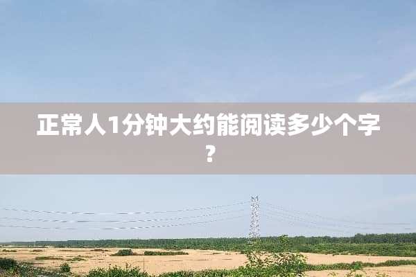 正常人1分钟大约能阅读多少个字？