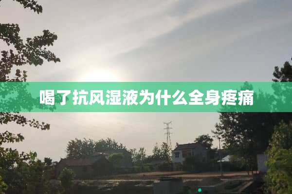 喝了抗风湿液为什么全身疼痛