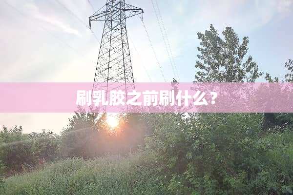 刷*胶之前刷什么？