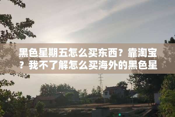 黑色星期五怎么买东西？靠淘宝？我不了解怎么买海外的黑色星期五的打折产品
