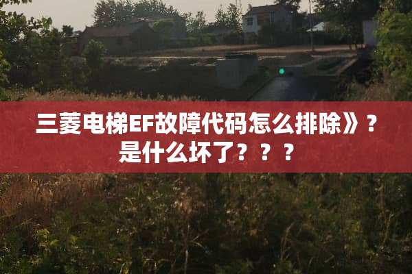 三菱电梯EF故障代码怎么排除》？是什么坏了？？？