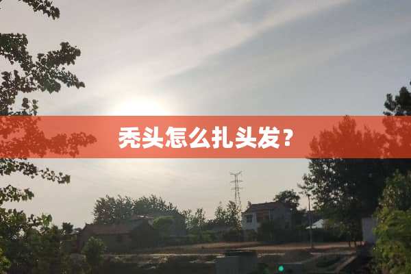 秃头怎么扎头发？