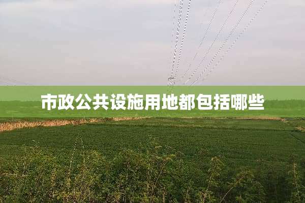 市政公共设施用地都包括哪些