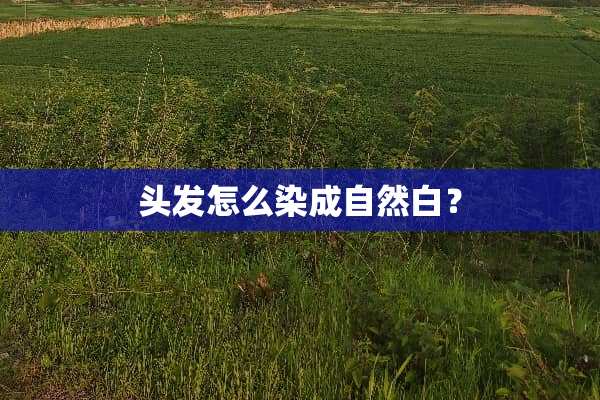 头发怎么染成自然白？