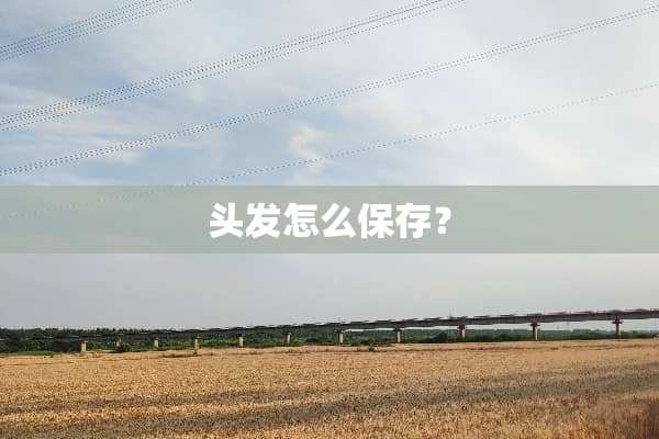 头发怎么保存？
