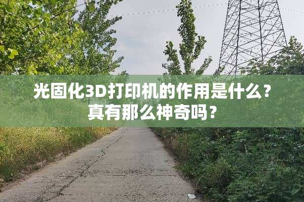 光固化3D打印机的作用是什么？真有那么神奇吗？