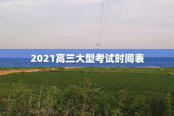 2021高三大型考试时间表