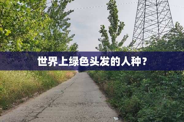世界上绿色头发的人种？
