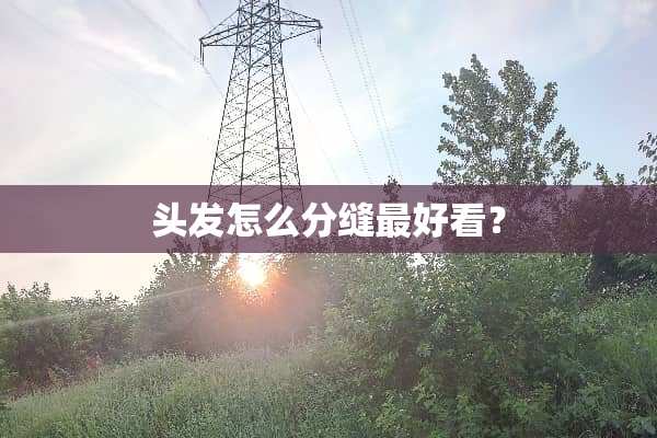 头发怎么分缝最好看？