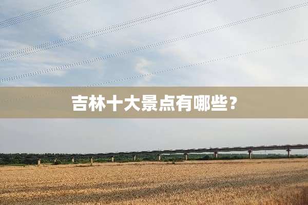 吉林十大景点有哪些？