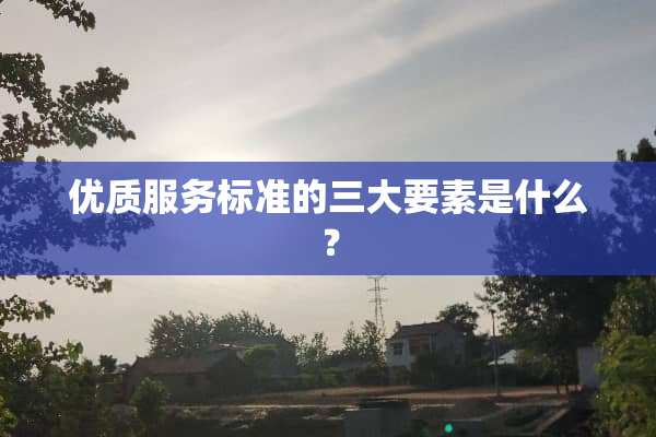 优质服务标准的三大要素是什么？