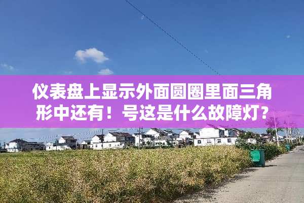 仪表盘上显示外面圆圈里面三角形中还有！号这是什么故障灯？
