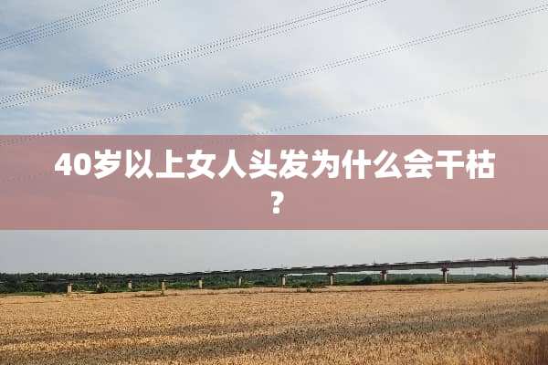 40岁以上女人头发为什么会干枯？