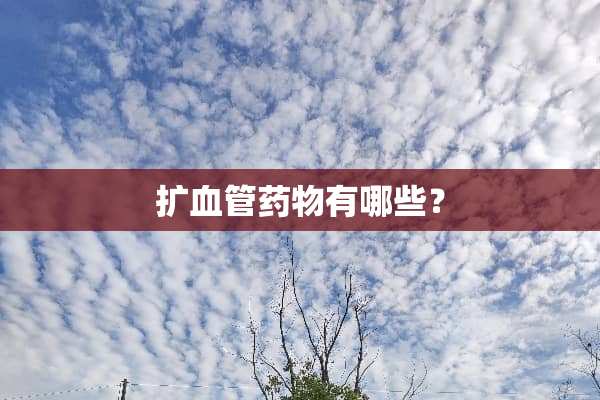 扩血管药物有哪些？