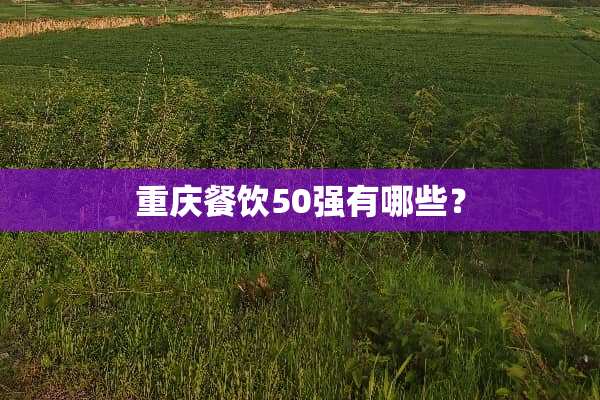 重庆餐饮50强有哪些？