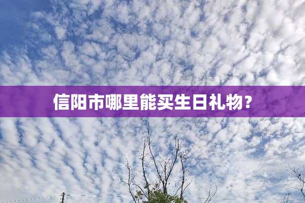 信阳市哪里能买生日礼物？