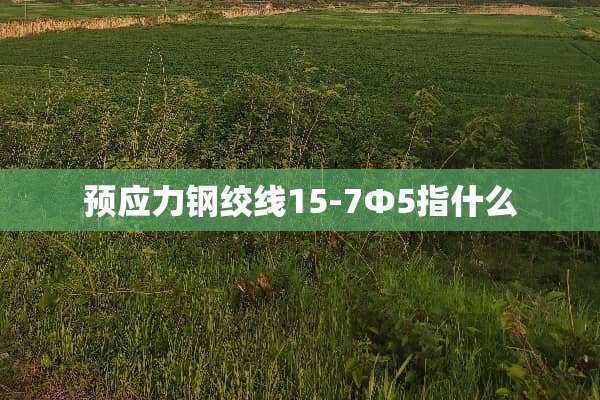 预应力钢绞线15-7Φ5指什么