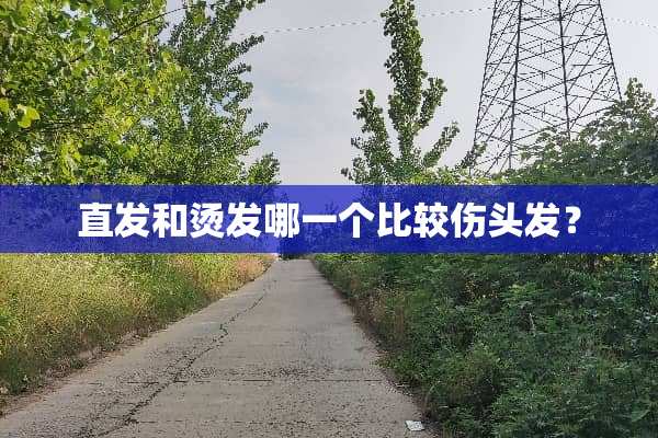 直发和烫发哪一个比较伤头发？