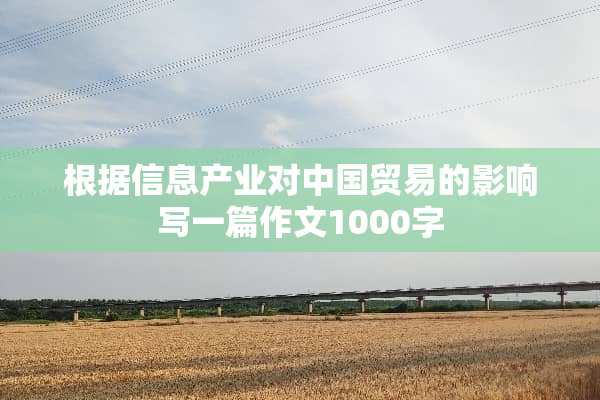 根据信息产业对中国贸易的影响写一篇作文1000字