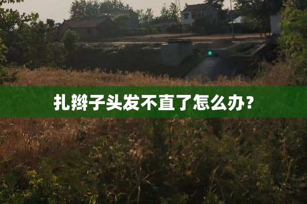 扎辫子头发不直了怎么办？
