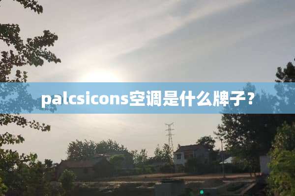 palcsicons空调是什么牌子？