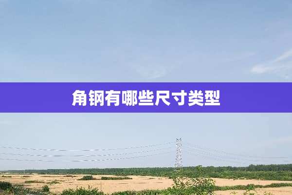 角钢有哪些尺寸类型