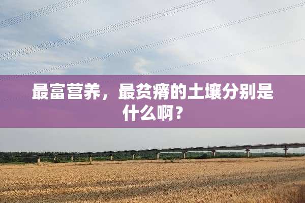 最富营养，最贫瘠的土壤分别是什么啊？