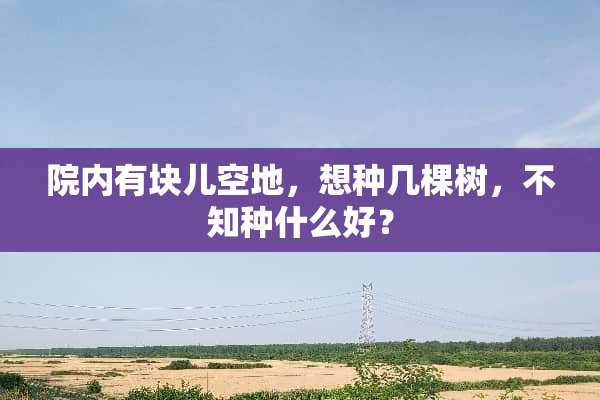院内有块儿空地，想种几棵树，不知种什么好？