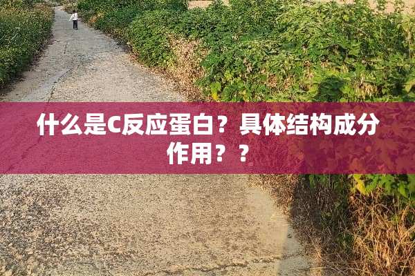 什么是C反应蛋白？具体结构成分作用？？