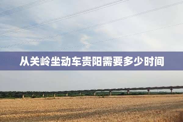 从关岭坐动车贵阳需要多少时间