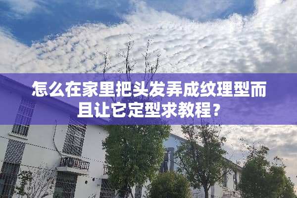 怎么在家里把头发弄成纹理型而且让它定型求教程？