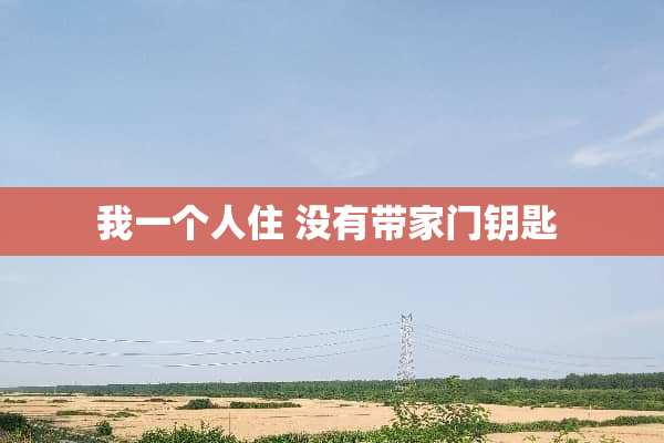 我一个人住 没有带家门钥匙 