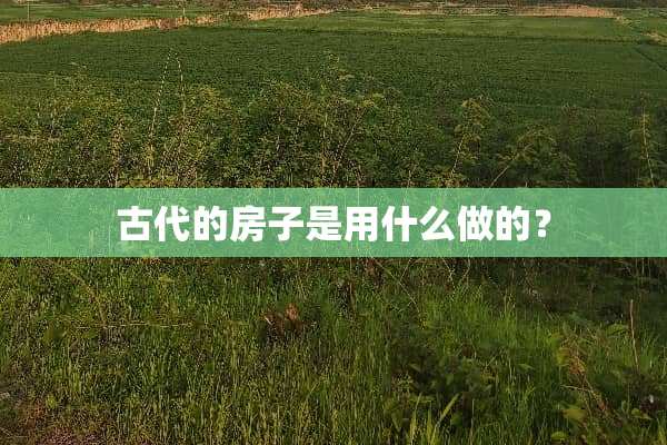 古代的房子是用什么做的？