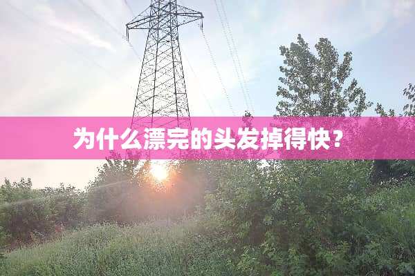 为什么漂完的头发掉得快？