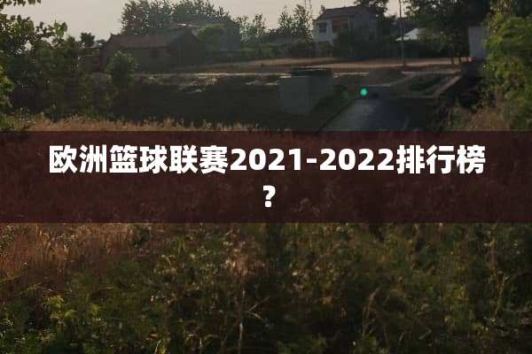欧洲篮球联赛2021-2022排行榜？