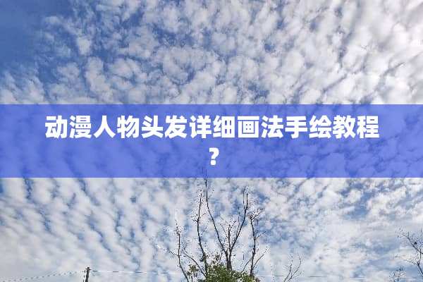 动漫人物头发详细画法手绘教程？
