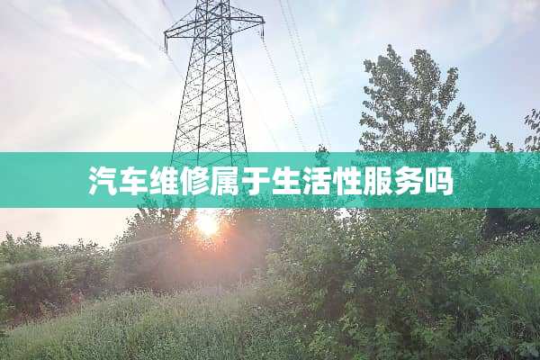 汽车维修属于生活***吗