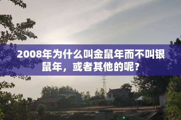 2008年为什么叫金鼠年而不叫银鼠年，或者其他的呢？