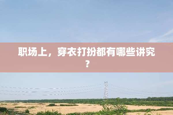 职场上，穿衣打扮都有哪些讲究？