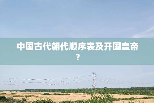 中国古代朝代顺序表及开国皇帝？