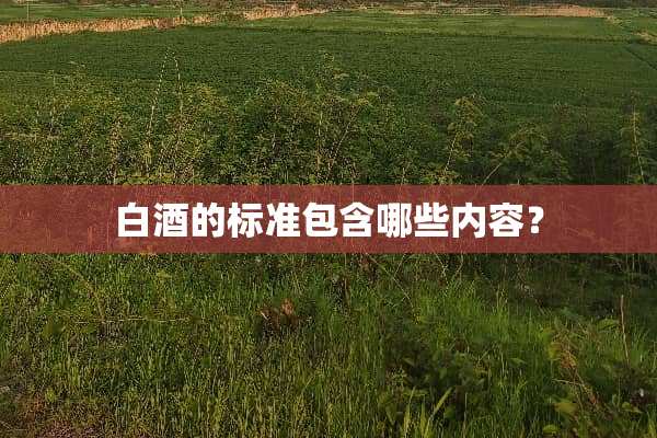 白酒的标准包含哪些内容？