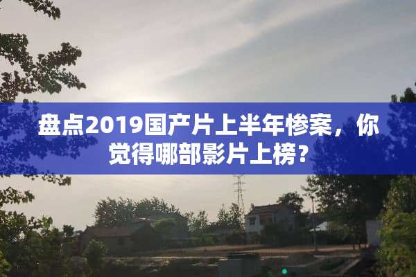 盘点2019国产片上半年**，你觉得哪部影片上榜？
