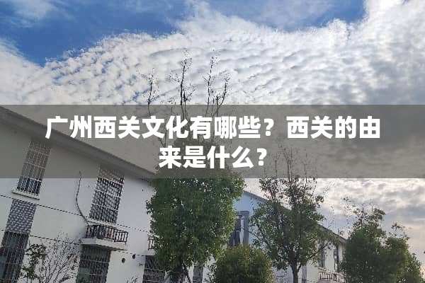 广州西关文化有哪些？西关的由来是什么？